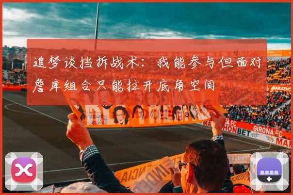 追梦谈挡拆战术：我能参与但面对詹库组合只能拉开底角空间