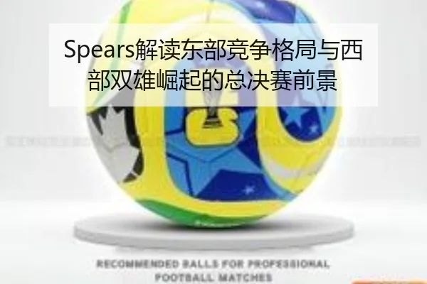 Spears解读东部竞争格局与西部双雄崛起的总决赛前景